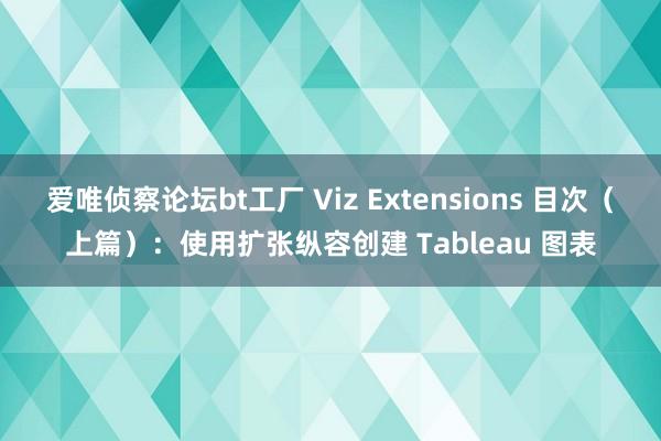爱唯侦察论坛bt工厂 Viz Extensions 目次（上篇）：使用扩张纵容创建 Tableau 图表