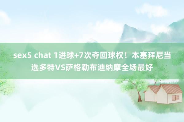 sex5 chat 1进球+7次夺回球权！本塞拜尼当选多特VS萨格勒布迪纳摩全场最好