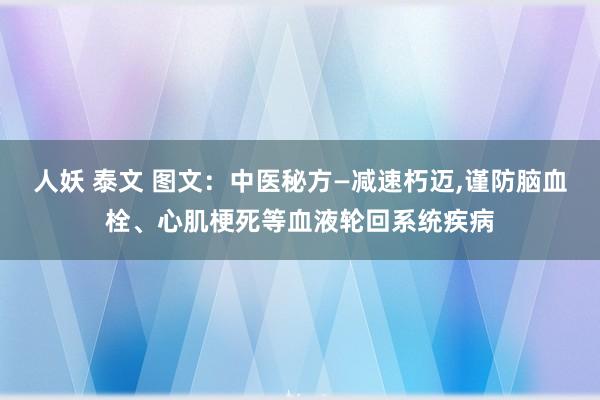 人妖 泰文 图文：中医秘方—减速朽迈，谨防脑血栓、心肌梗死等血液轮回系统疾病