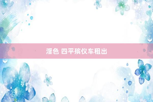 淫色 四平殡仪车租出