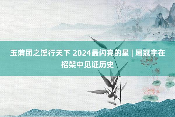 玉蒲团之淫行天下 2024最闪亮的星 | 周冠宇在招架中见证历史