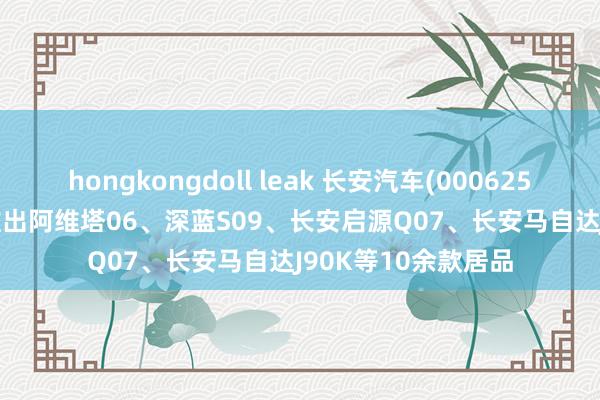 hongkongdoll leak 长安汽车(000625.SZ)：2025年将推出阿维塔06、深蓝S09、长安启源Q07、长安马自达J90K等10余款居品