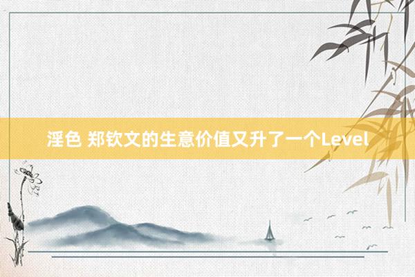 淫色 郑钦文的生意价值又升了一个Level