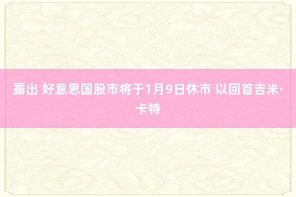 露出 好意思国股市将于1月9日休市 以回首吉米·卡特
