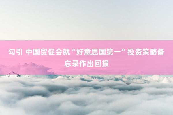 勾引 中国贸促会就“好意思国第一”投资策略备忘录作出回报