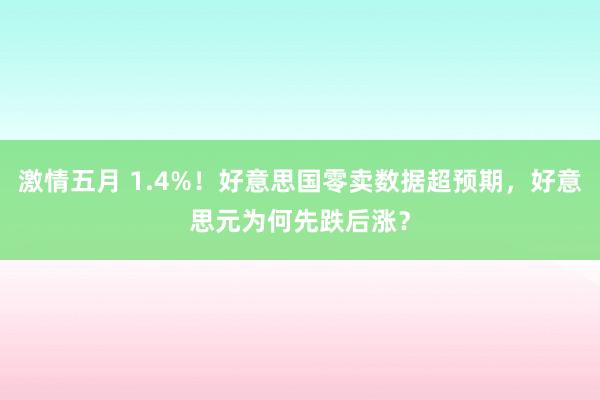 激情五月 1.4%！好意思国零卖数据超预期，好意思元为何先跌后涨？