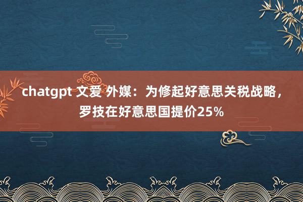 chatgpt 文爱 外媒：为修起好意思关税战略，罗技在好意思国提价25%