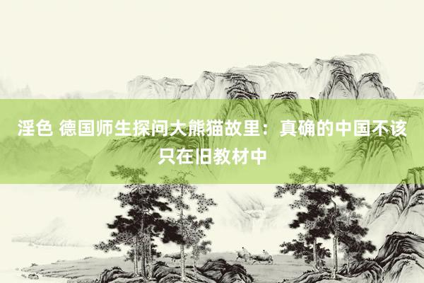 淫色 德国师生探问大熊猫故里：真确的中国不该只在旧教材中