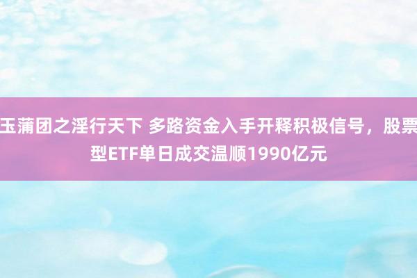 玉蒲团之淫行天下 多路资金入手开释积极信号，股票型ETF单日成交温顺1990亿元